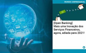 Open Banking Mais Uma Inovacao Dos Servicos Financeiros Agora Adiada Para 2021 - Abertura Web