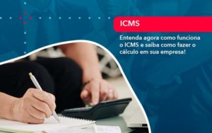 Entenda Agora Como Funciona O Icms E Saiba Como Fazer O Calculo Em Sua Empresa - Abertura Web