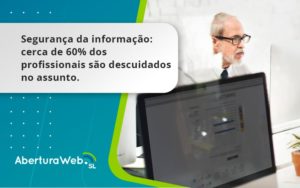 Seguranca Da Informacao Cerca De 60 Dos Profissionais Sao Descuidados No Assunto Entenda Aberturaweb - Abertura Web