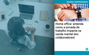 Home Office Entenda Como A Jornada De Trabalho Impacta Na Saude Mental Dos Colaboradores - Abertura Web