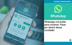 Whatsapp Cria Botao Para Compras Fique Por Dentro Dessa Novidade - Abertura Web