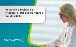Recessão E Revisão De Tributos, O Que Esperar Para O Fim De 2021 Aberturaweb - Abertura Web